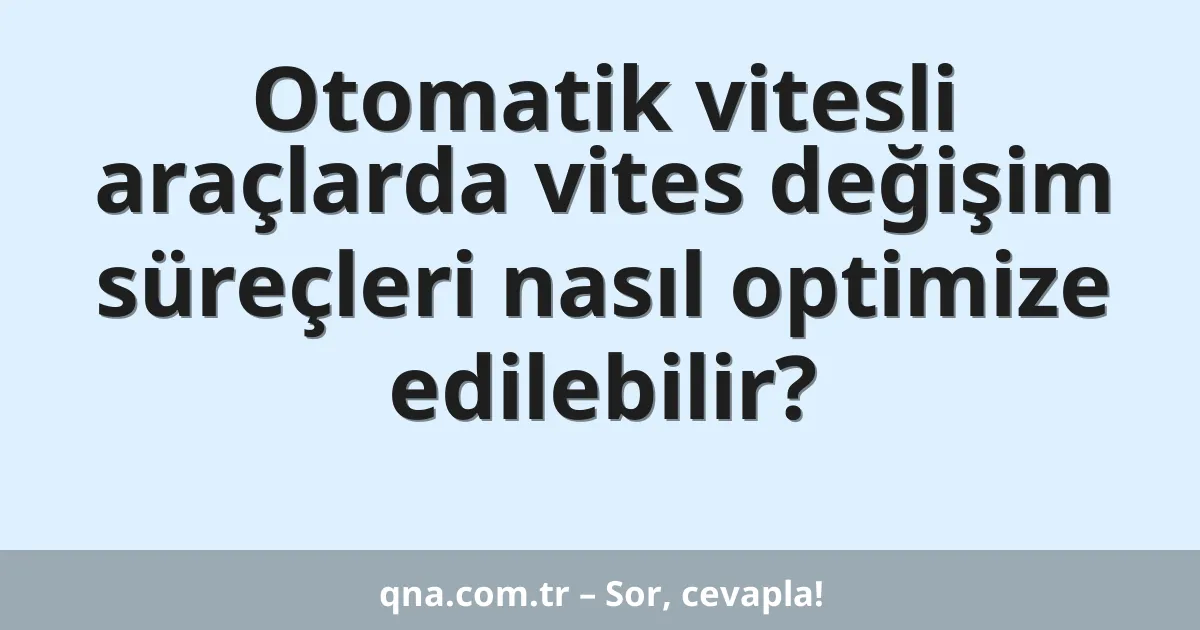 Otomatik vitesli araçlarda vites değişim süreçleri nasıl optimize edilebilir?