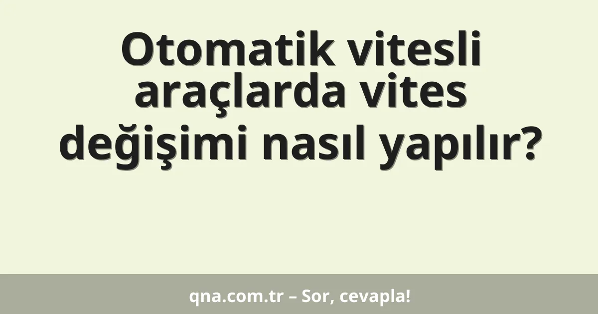 Otomatik vitesli araçlarda vites değişimi nasıl yapılır?