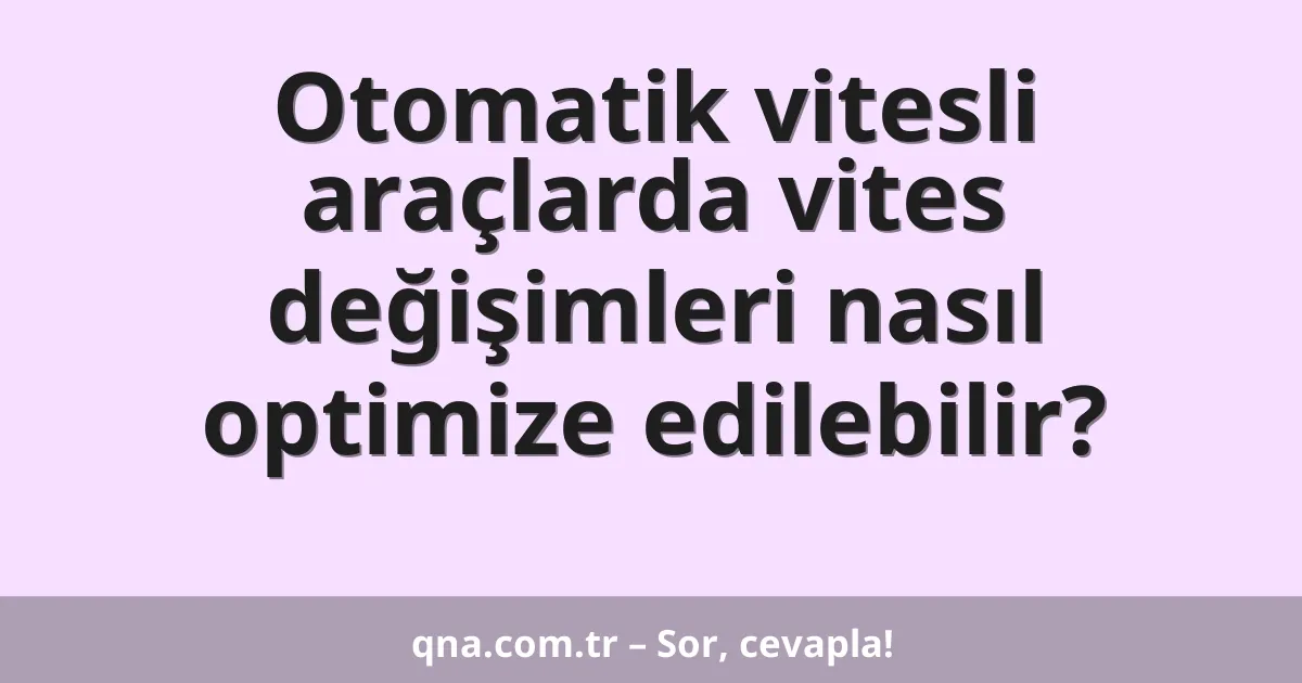Otomatik vitesli araçlarda vites değişimleri nasıl optimize edilebilir?