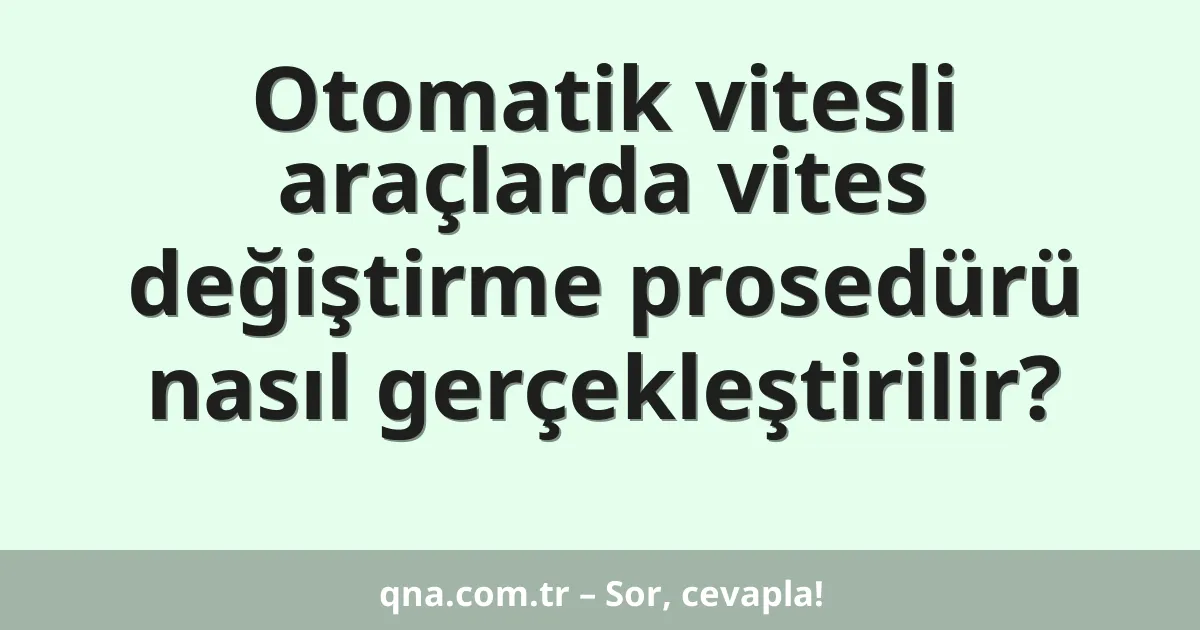 Otomatik vitesli araçlarda vites değiştirme prosedürü nasıl gerçekleştirilir?