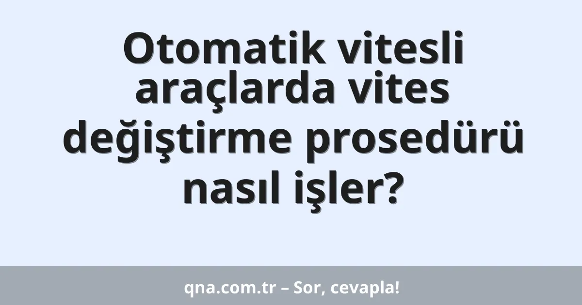 Otomatik vitesli araçlarda vites değiştirme prosedürü nasıl işler?