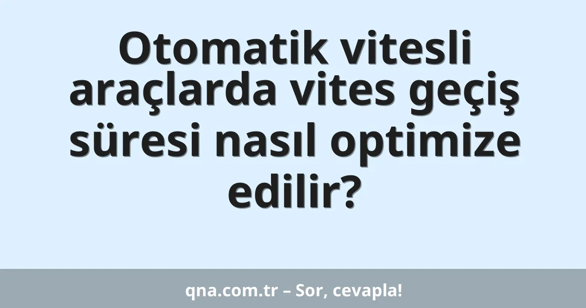 Otomatik vitesli araçlarda vites geçiş süresi nasıl optimize edilir?