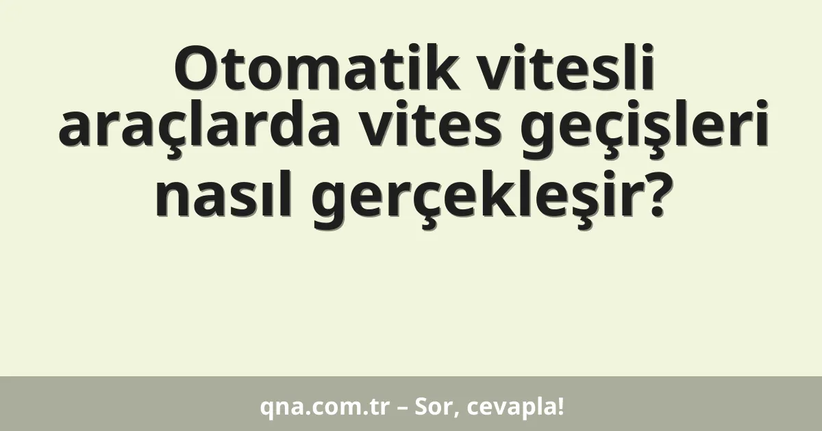 Otomatik vitesli araçlarda vites geçişleri nasıl gerçekleşir?