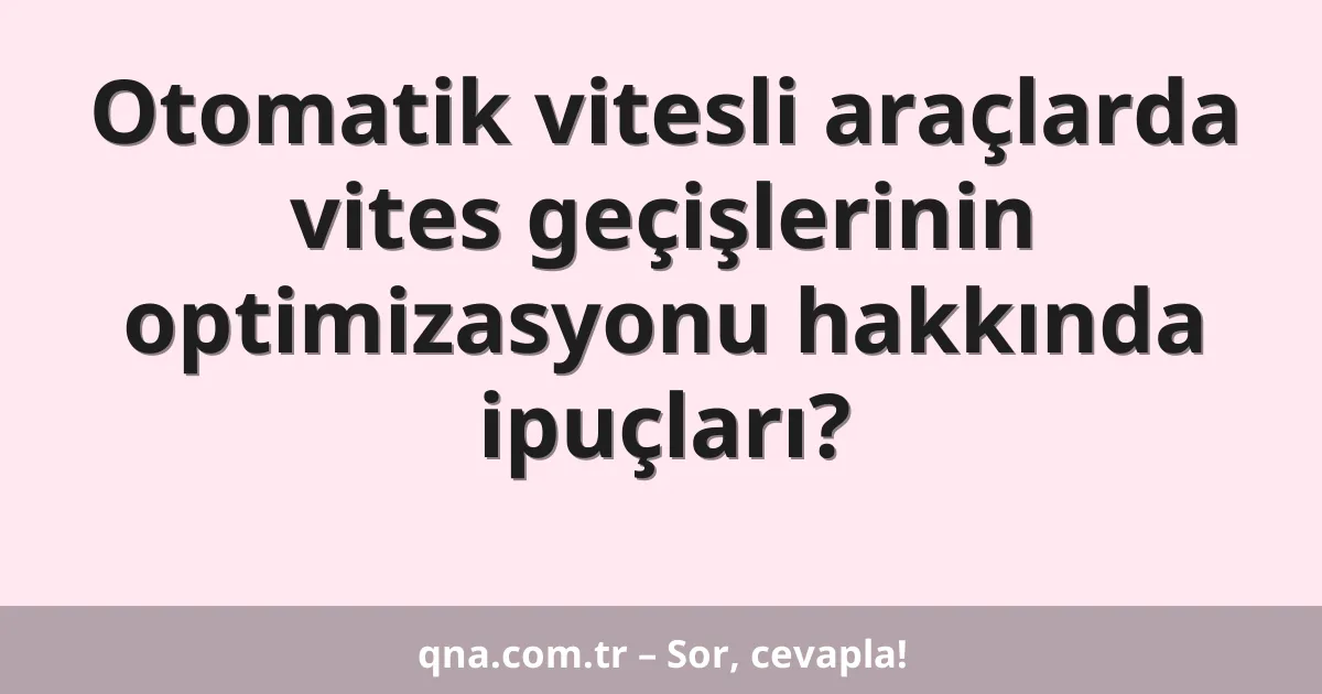 Otomatik vitesli araçlarda vites geçişlerinin optimizasyonu hakkında ipuçları?