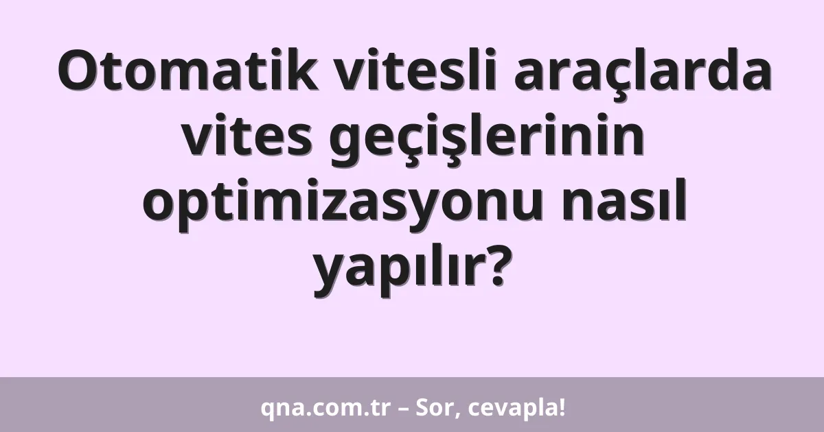 Otomatik vitesli araçlarda vites geçişlerinin optimizasyonu nasıl yapılır?