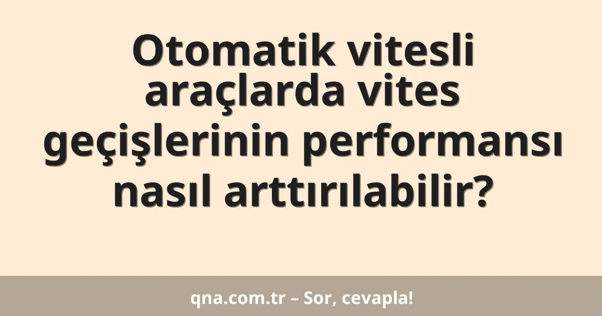 Otomatik vitesli araçlarda vites geçişlerinin performansı nasıl arttırılabilir?