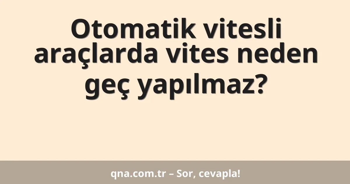 Otomatik vitesli araçlarda vites neden geç yapılmaz?