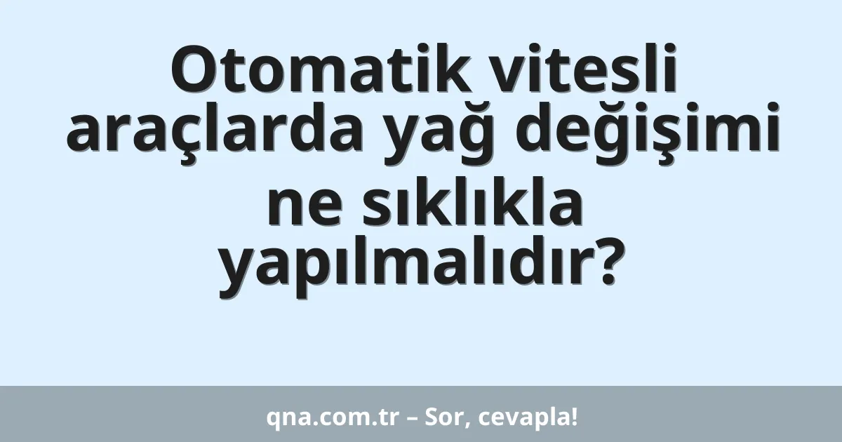 Otomatik vitesli araçlarda yağ değişimi ne sıklıkla yapılmalıdır?