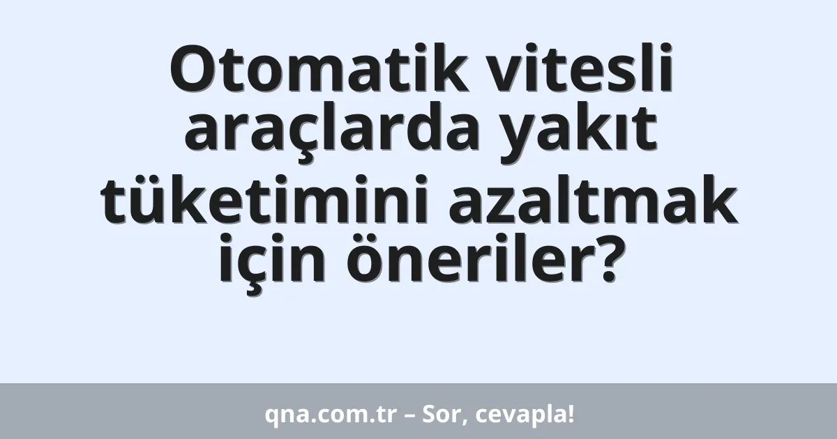 Otomatik vitesli araçlarda yakıt tüketimini azaltmak için öneriler?