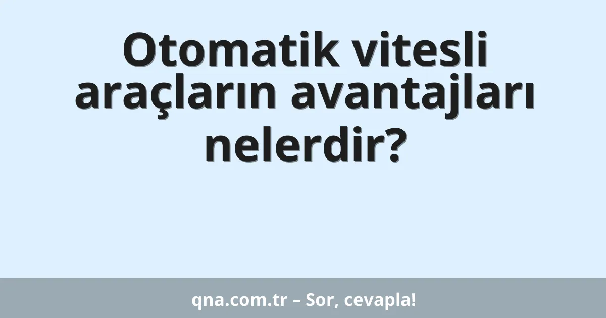 Otomatik vitesli araçların avantajları nelerdir?