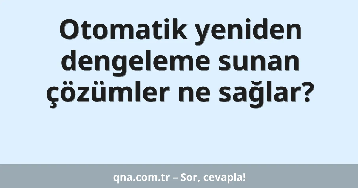 Otomatik yeniden dengeleme sunan çözümler ne sağlar?