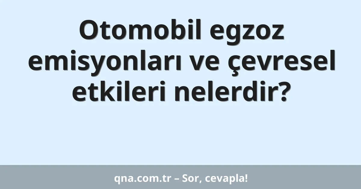 Otomobil egzoz emisyonları ve çevresel etkileri nelerdir?
