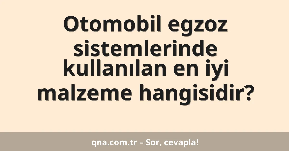 Otomobil egzoz sistemlerinde kullanılan en iyi malzeme hangisidir?
