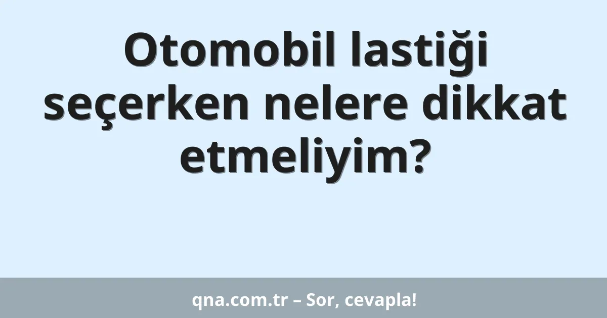 Otomobil lastiği seçerken nelere dikkat etmeliyim?