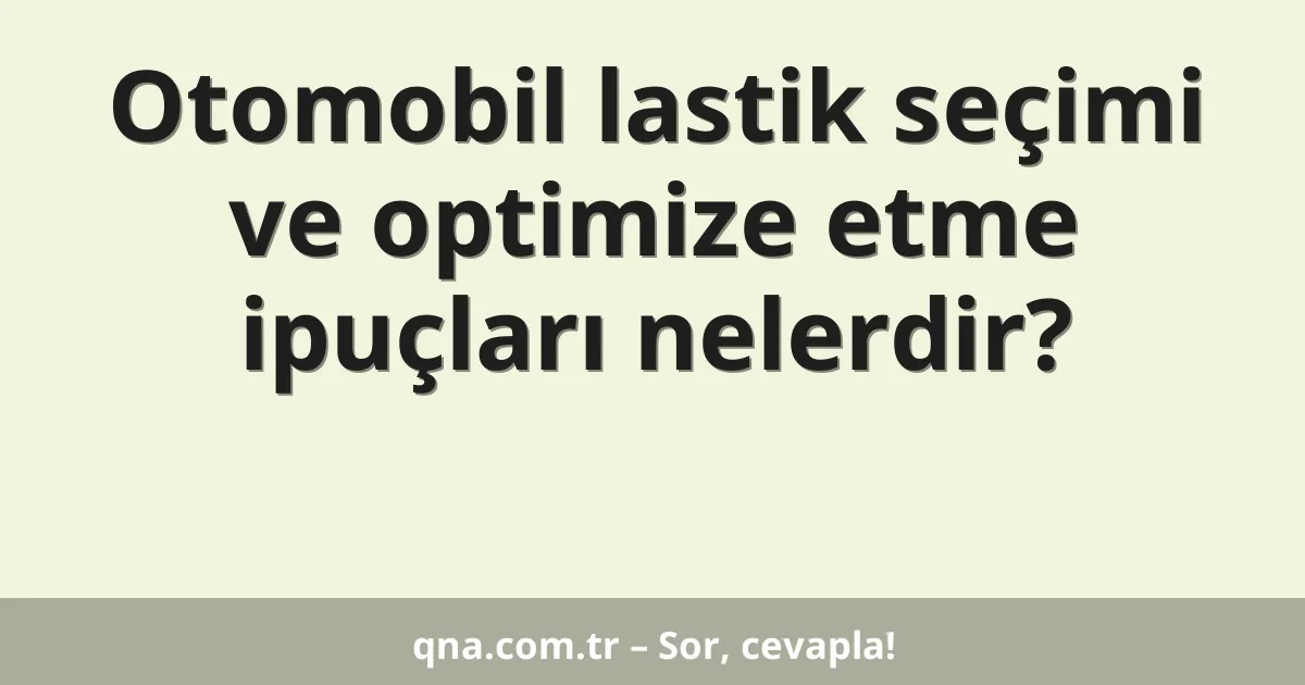 Otomobil lastik seçimi ve optimize etme ipuçları nelerdir?