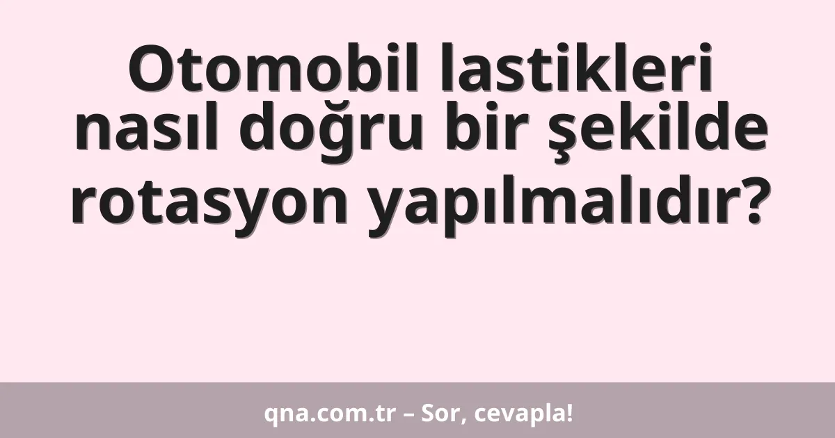Otomobil lastikleri nasıl doğru bir şekilde rotasyon yapılmalıdır?