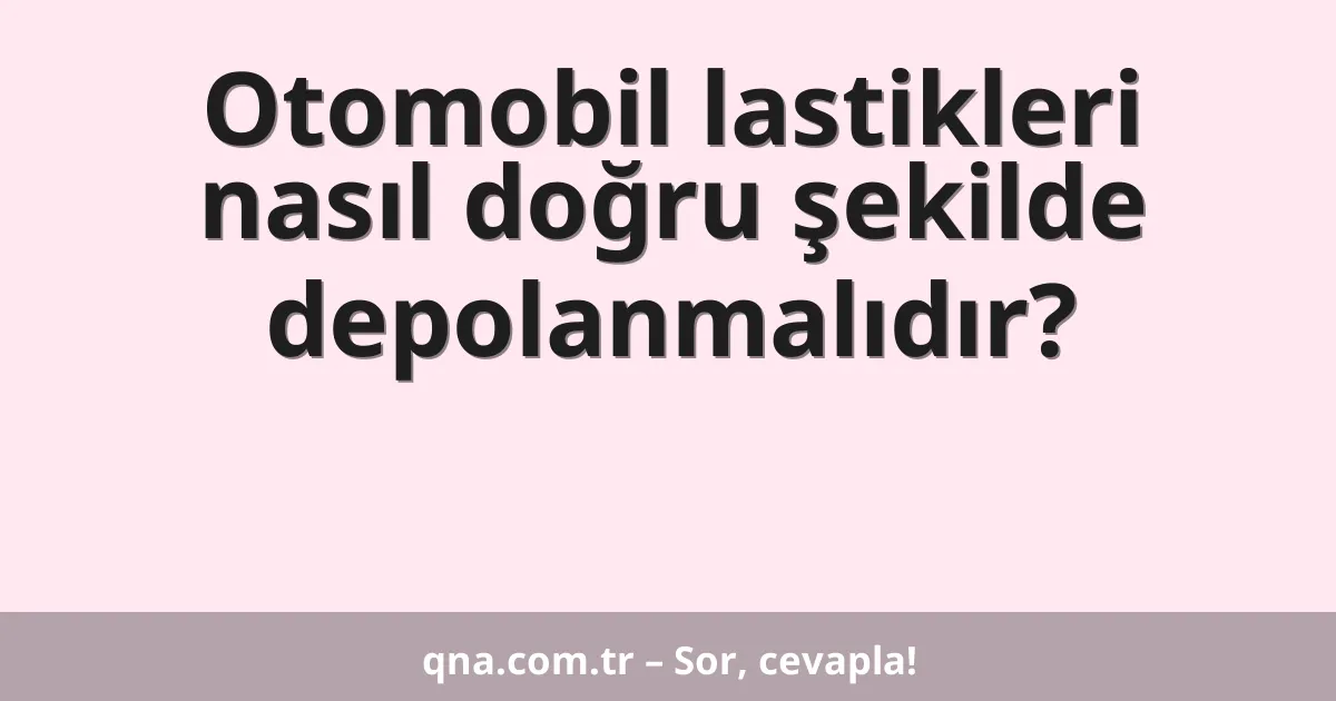 Otomobil lastikleri nasıl doğru şekilde depolanmalıdır?