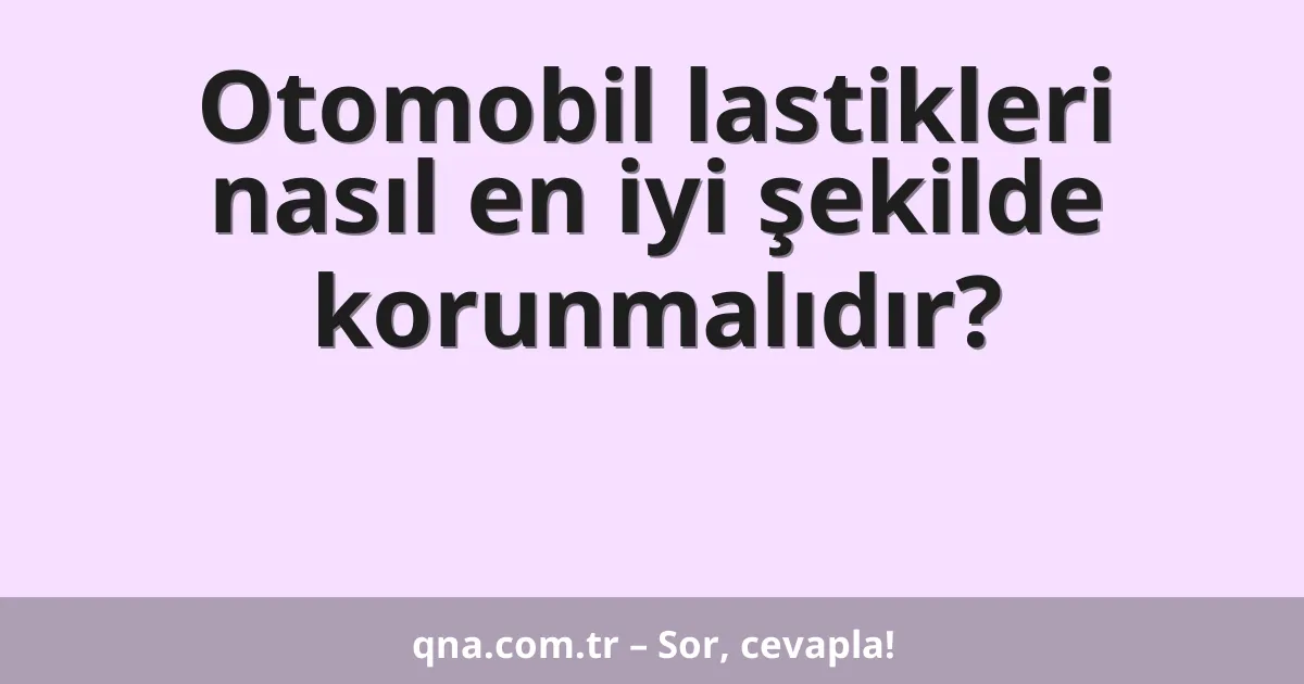 Otomobil lastikleri nasıl en iyi şekilde korunmalıdır?
