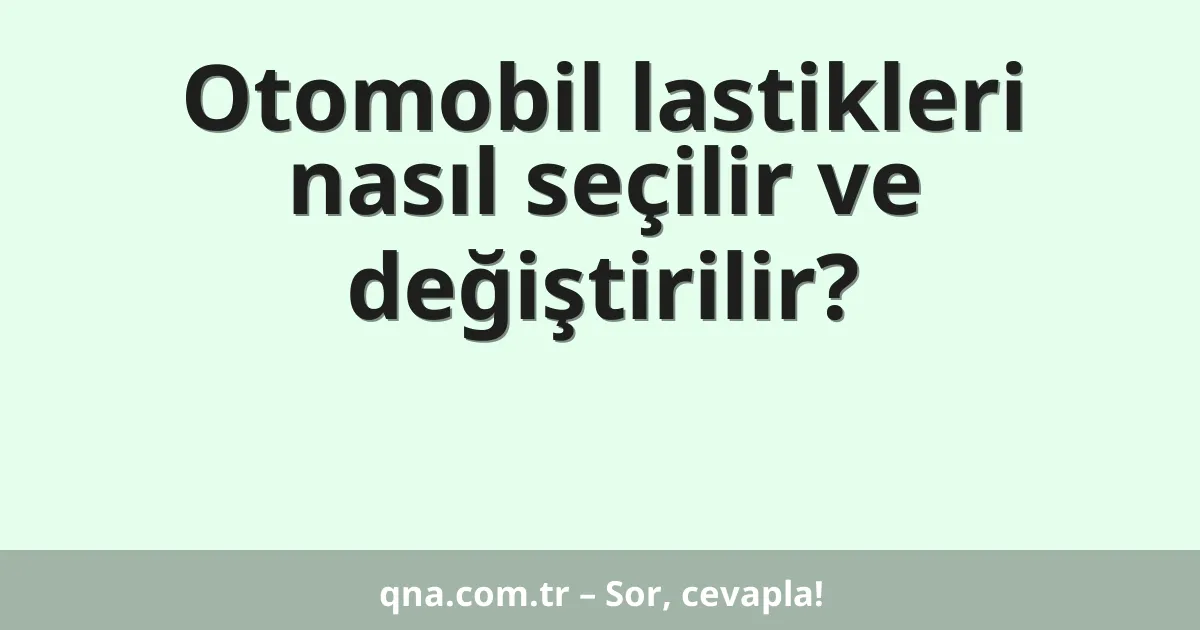 Otomobil lastikleri nasıl seçilir ve değiştirilir?