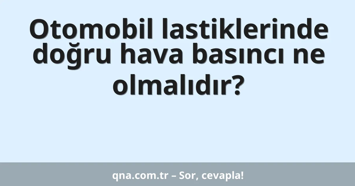 Otomobil lastiklerinde doğru hava basıncı ne olmalıdır?