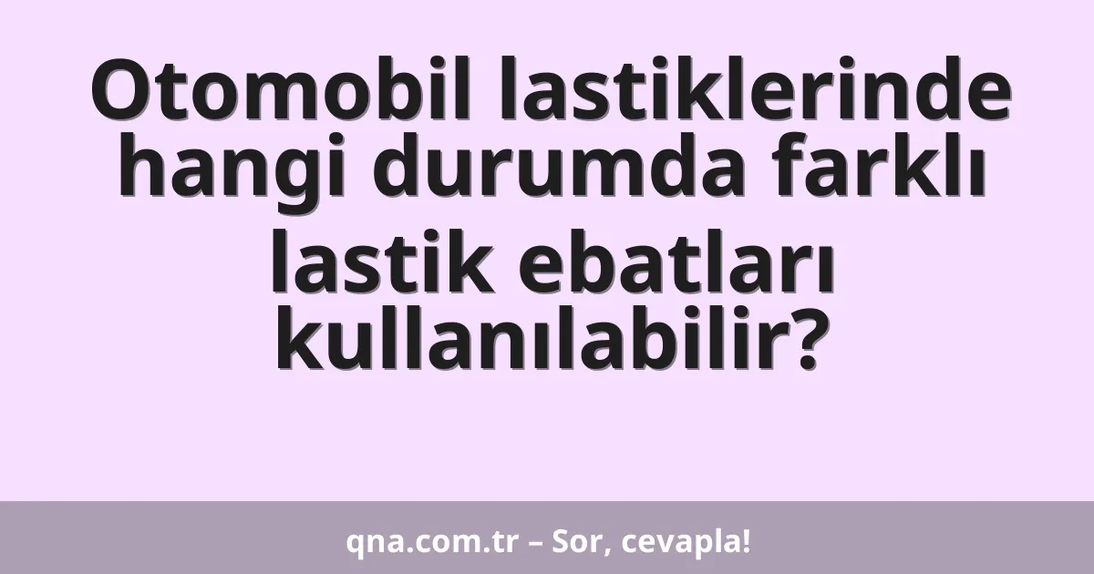 Otomobil lastiklerinde hangi durumda farklı lastik ebatları kullanılabilir?
