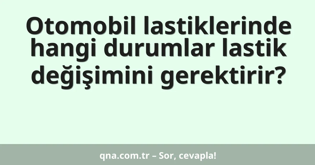 Otomobil lastiklerinde hangi durumlar lastik değişimini gerektirir?