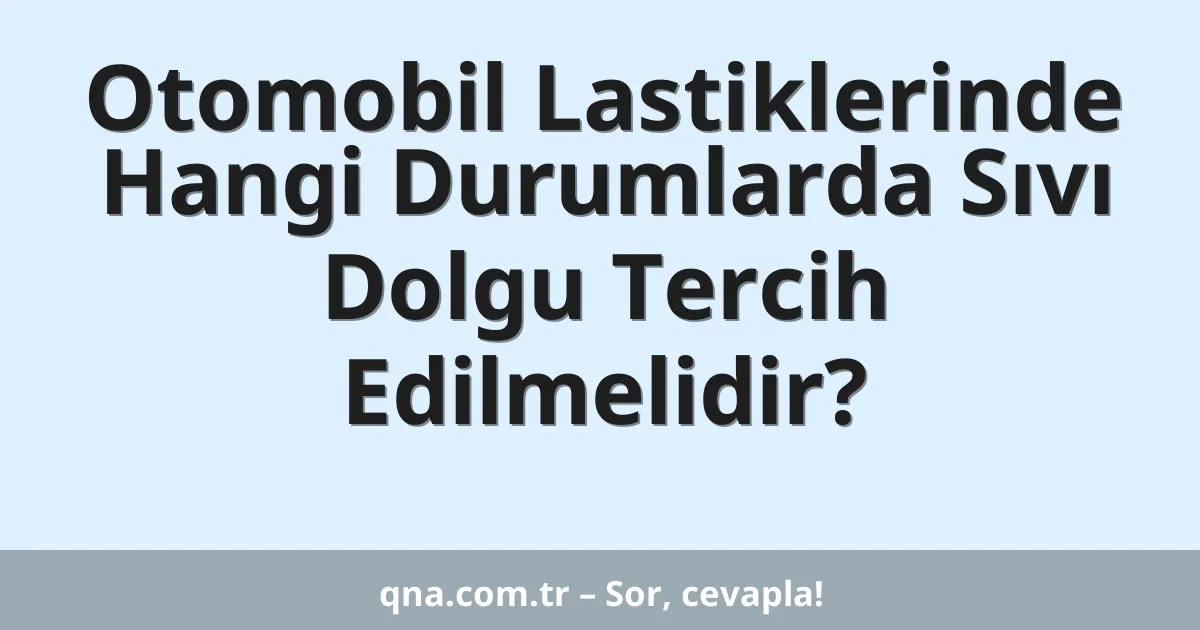 Otomobil Lastiklerinde Hangi Durumlarda Sıvı Dolgu Tercih Edilmelidir?