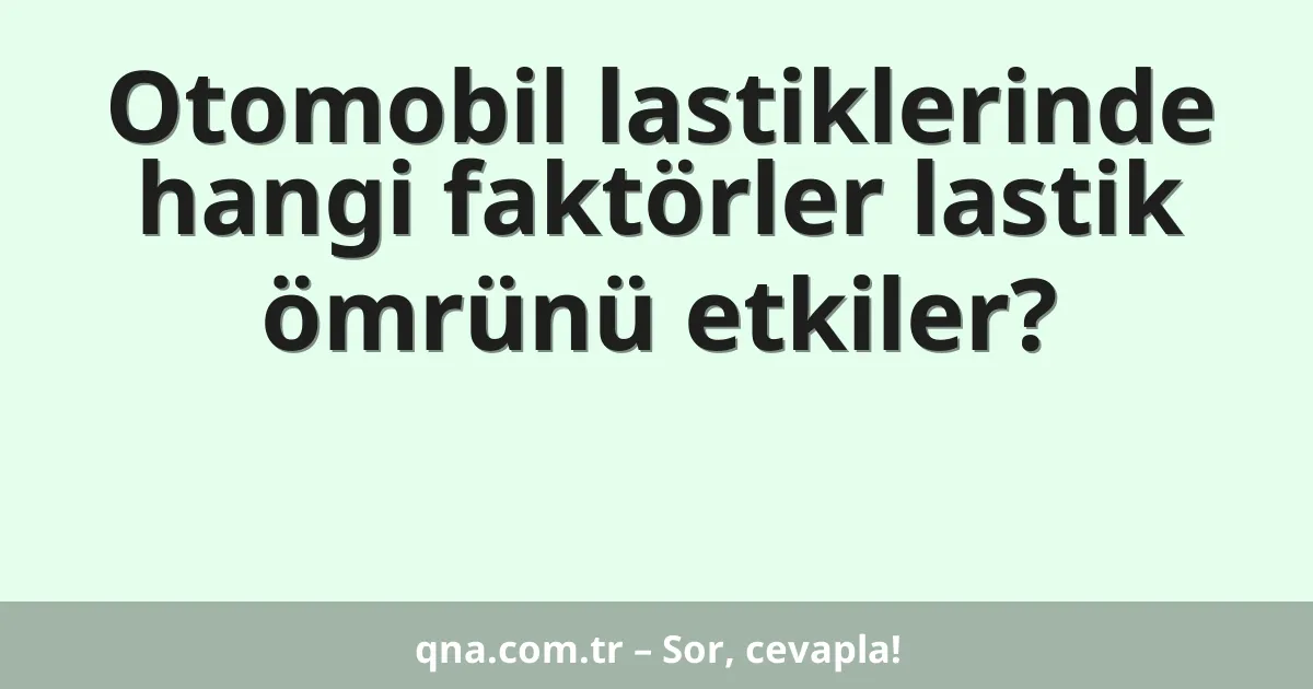 Otomobil lastiklerinde hangi faktörler lastik ömrünü etkiler?