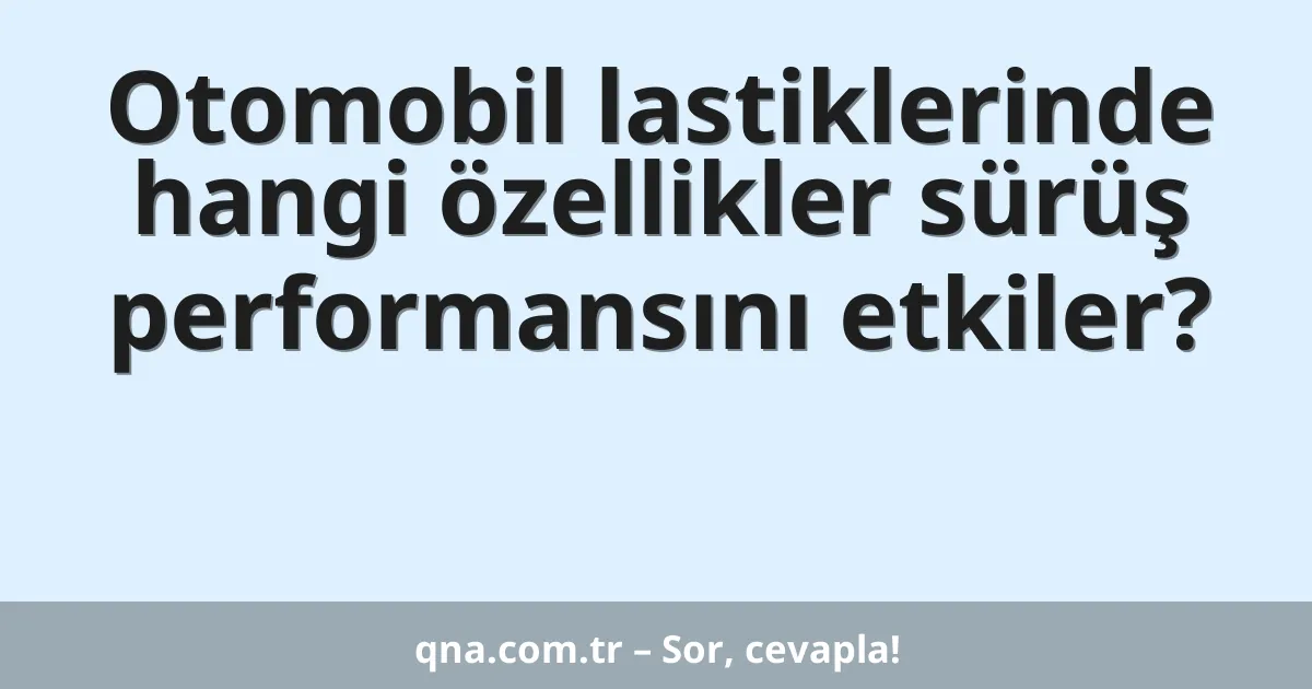 Otomobil lastiklerinde hangi özellikler sürüş performansını etkiler?