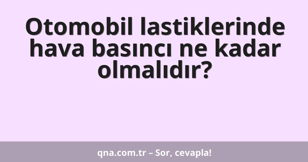 Otomobil lastiklerinde hava basıncı ne kadar olmalıdır?