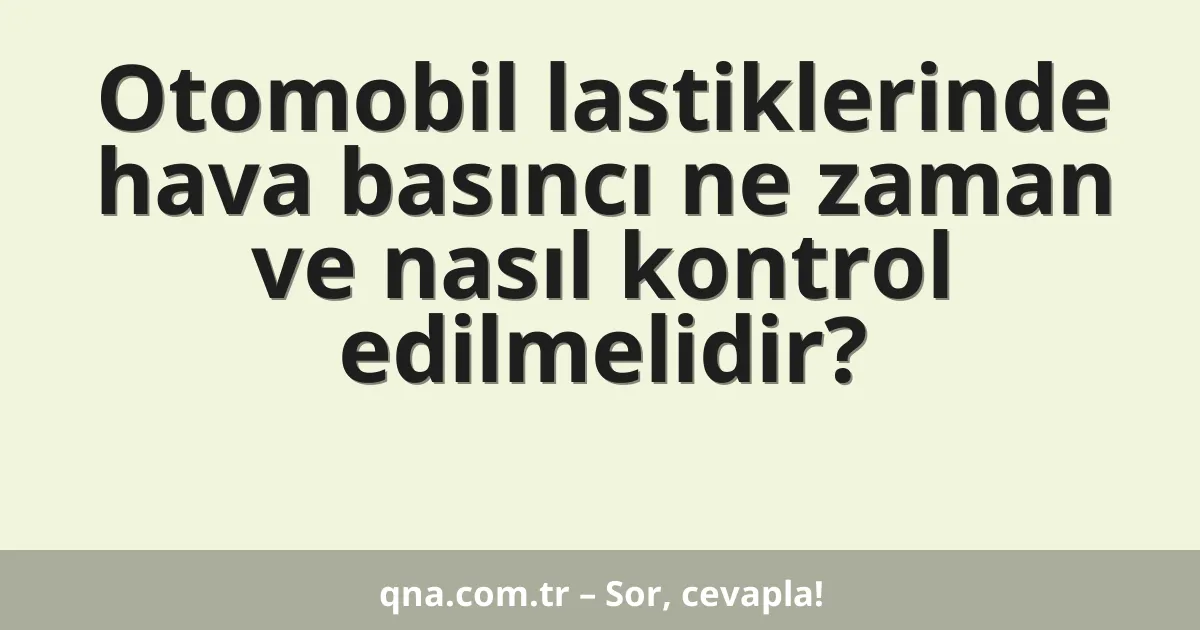 Otomobil lastiklerinde hava basıncı ne zaman ve nasıl kontrol edilmelidir?