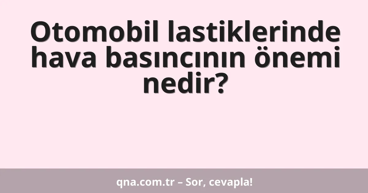 Otomobil lastiklerinde hava basıncının önemi nedir?