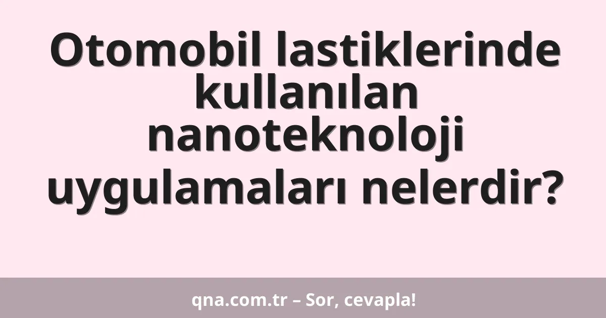 Otomobil lastiklerinde kullanılan nanoteknoloji uygulamaları nelerdir?