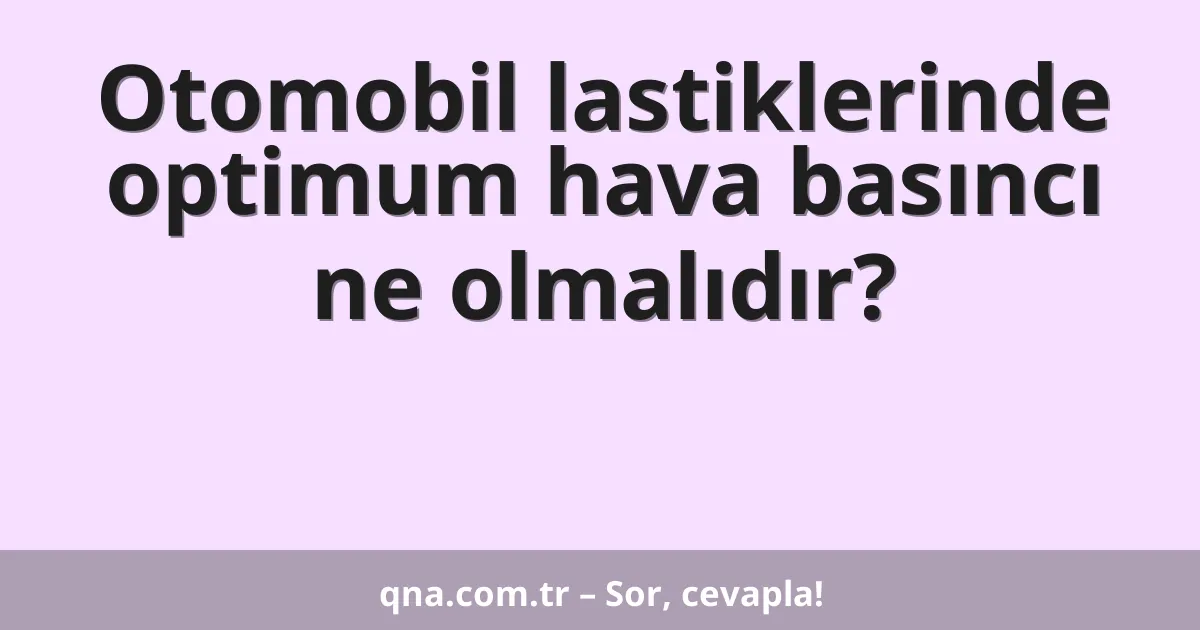 Otomobil lastiklerinde optimum hava basıncı ne olmalıdır?
