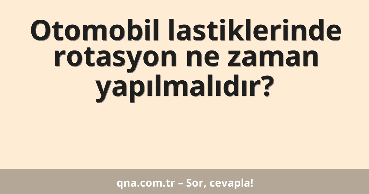 Otomobil lastiklerinde rotasyon ne zaman yapılmalıdır?
