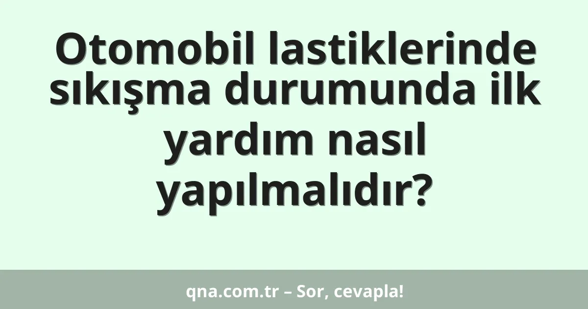 Otomobil lastiklerinde sıkışma durumunda ilk yardım nasıl yapılmalıdır?