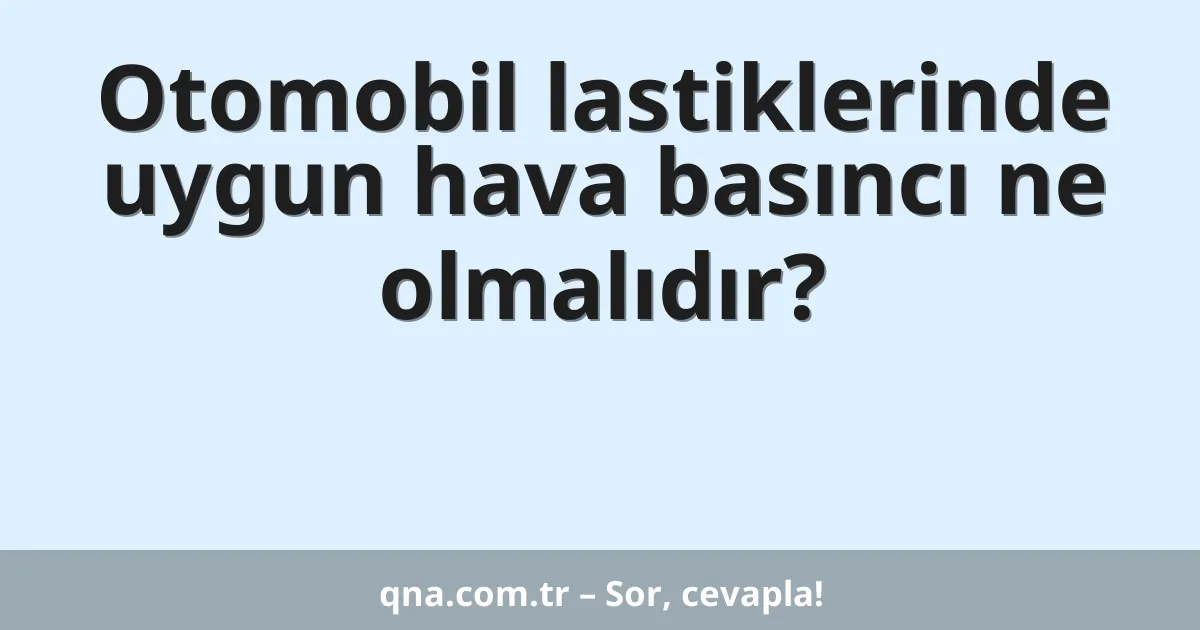 Otomobil lastiklerinde uygun hava basıncı ne olmalıdır?
