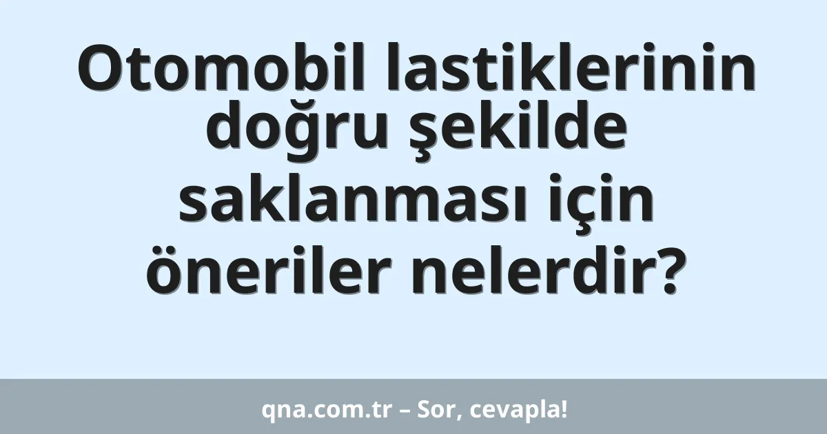 Otomobil lastiklerinin doğru şekilde saklanması için öneriler nelerdir?