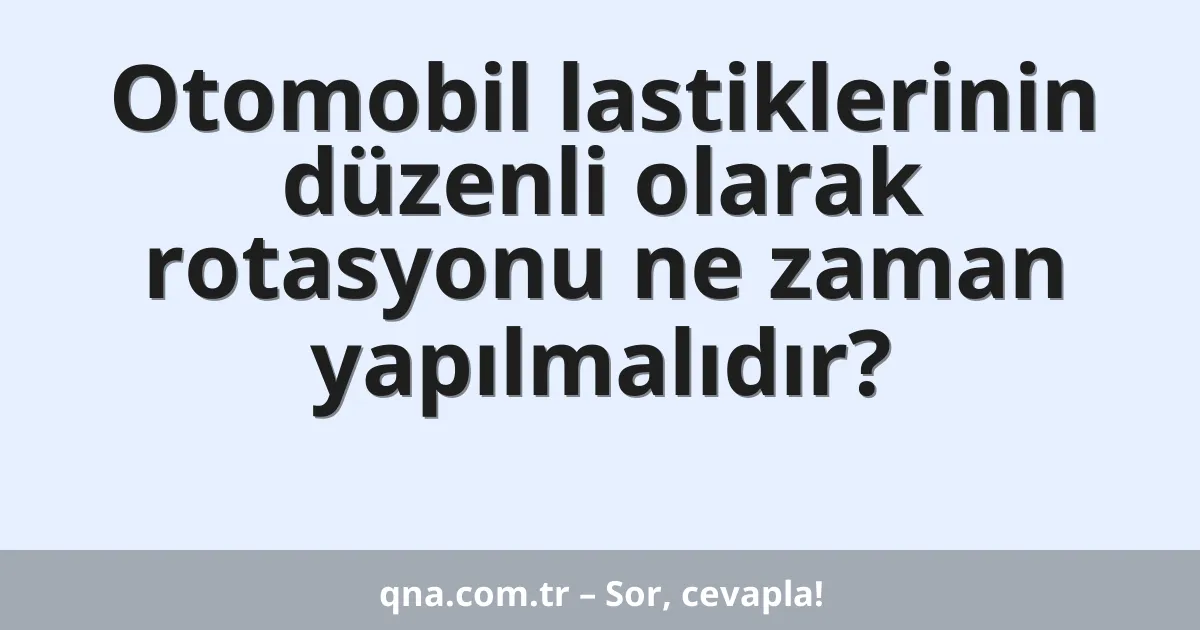 Otomobil lastiklerinin düzenli olarak rotasyonu ne zaman yapılmalıdır?