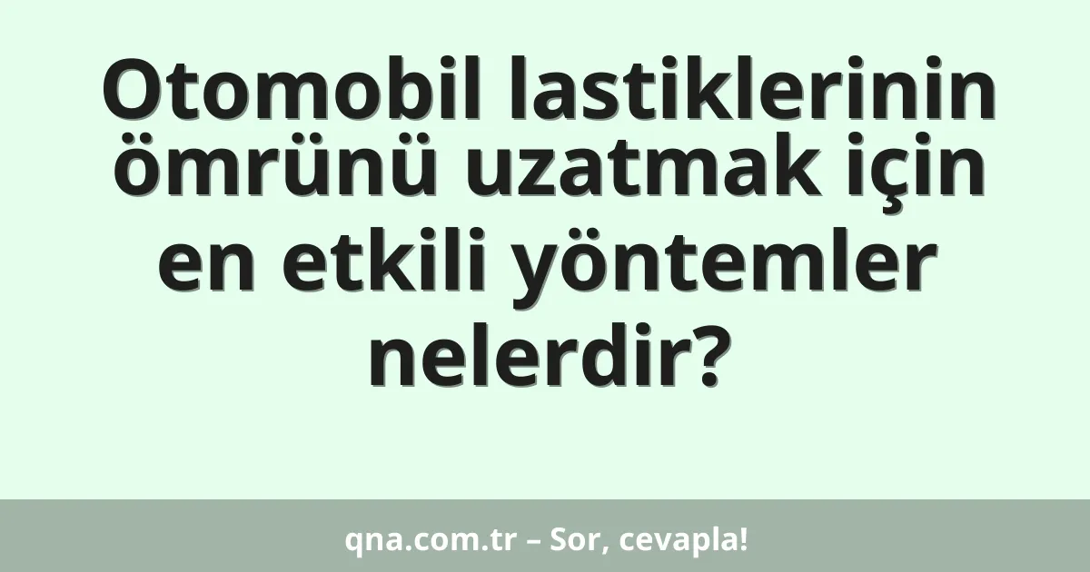 Otomobil lastiklerinin ömrünü uzatmak için en etkili yöntemler nelerdir?