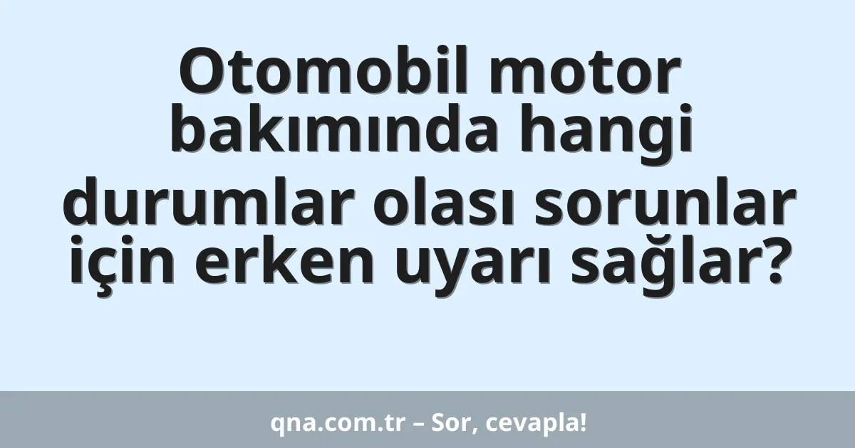 Otomobil motor bakımında hangi durumlar olası sorunlar için erken uyarı sağlar?