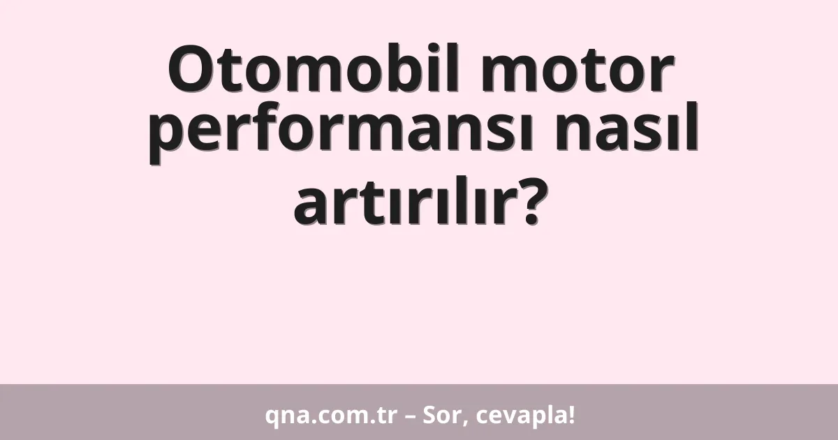 Otomobil motor performansı nasıl artırılır?