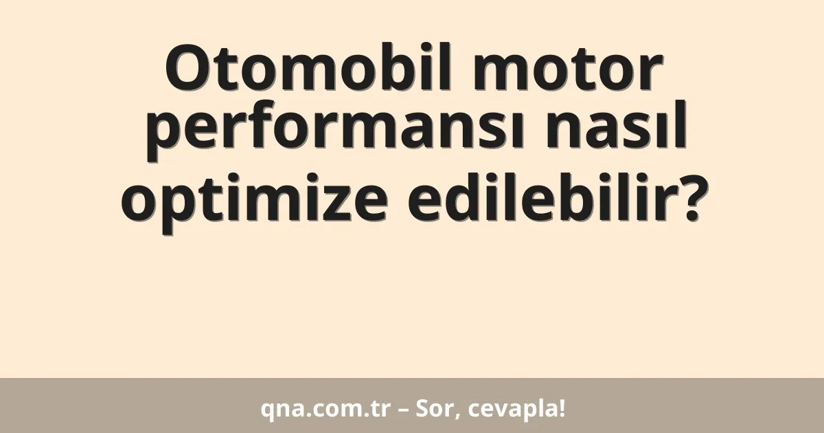 Otomobil motor performansı nasıl optimize edilebilir?