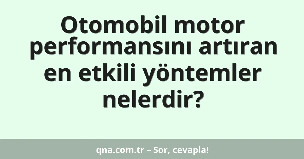 Otomobil motor performansını artıran en etkili yöntemler nelerdir?