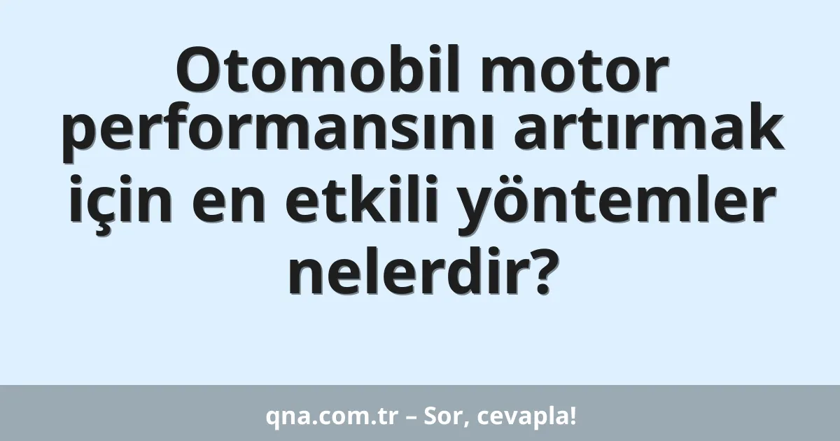 Otomobil motor performansını artırmak için en etkili yöntemler nelerdir?