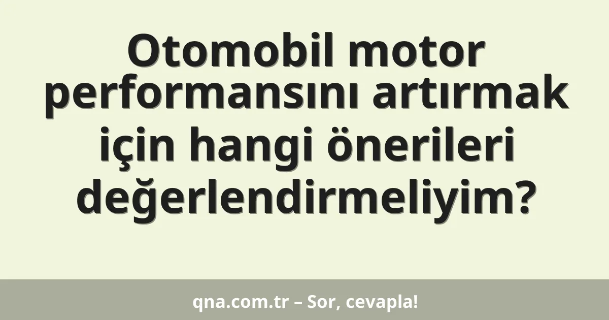 Otomobil motor performansını artırmak için hangi önerileri değerlendirmeliyim?