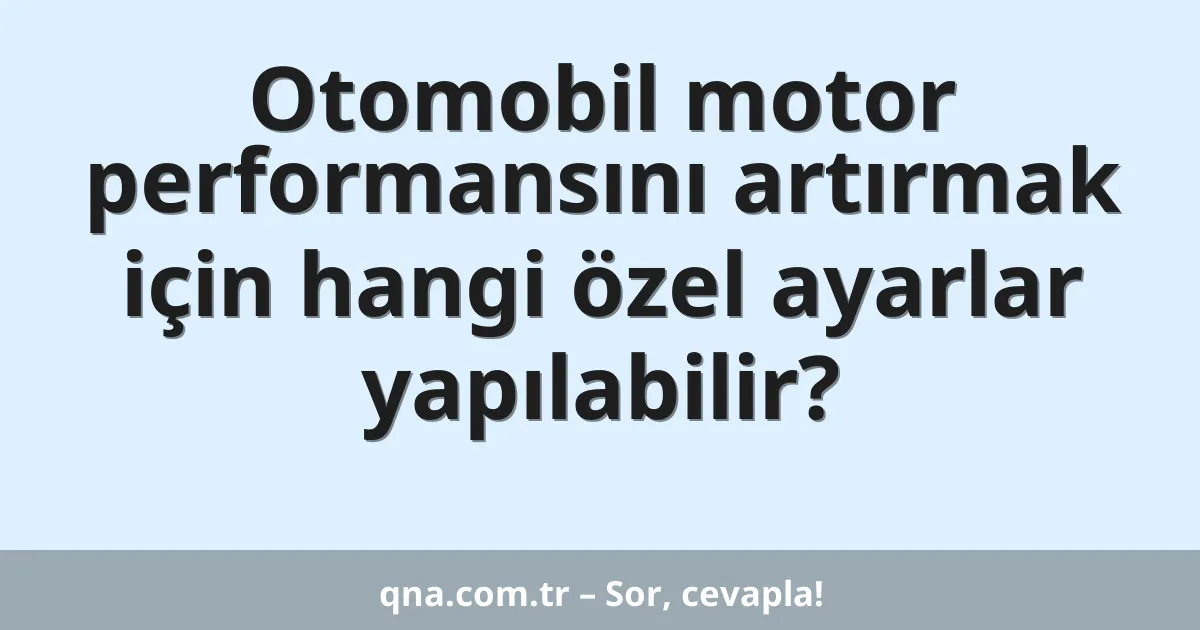 Otomobil motor performansını artırmak için hangi özel ayarlar yapılabilir?