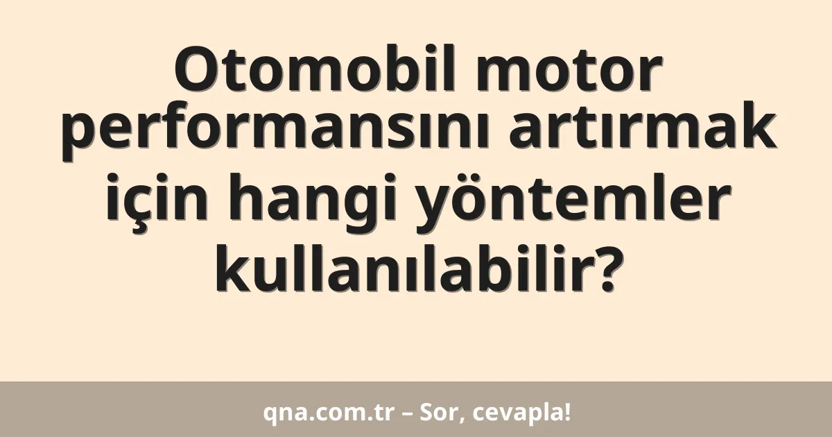 Otomobil motor performansını artırmak için hangi yöntemler kullanılabilir?