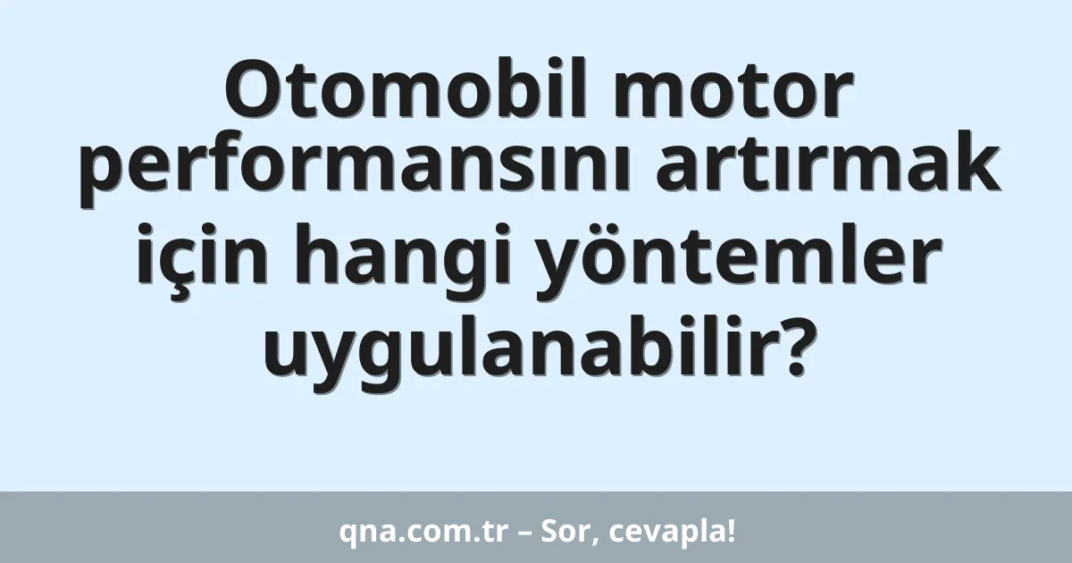 Otomobil motor performansını artırmak için hangi yöntemler uygulanabilir?
