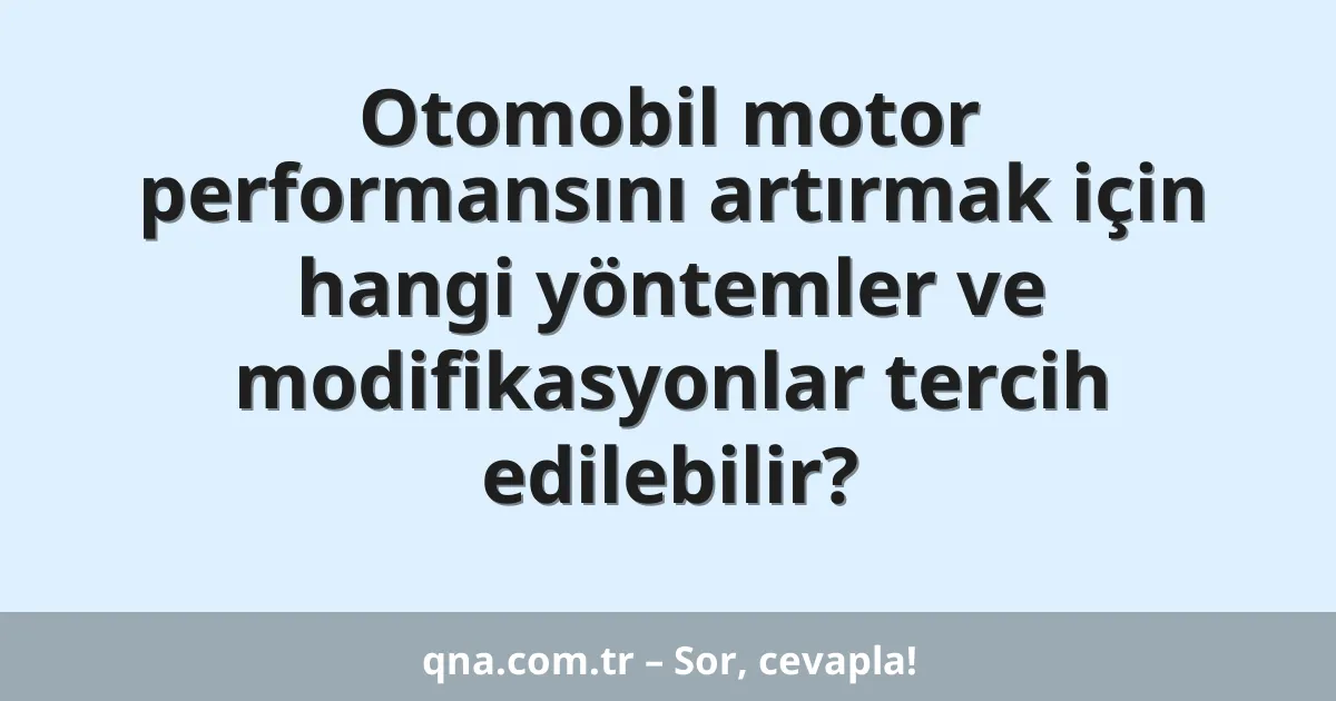 Otomobil motor performansını artırmak için hangi yöntemler ve modifikasyonlar tercih edilebilir?